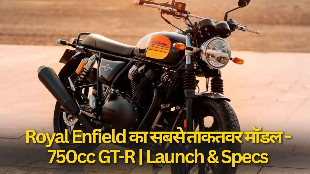 Royal Enfield का अब तक का सबसे ताकतवर मॉडल! आ रही है 750cc GT-R Launch & Specs