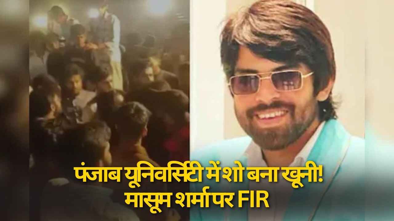 पंजाब यूनिवर्सिटी में शो बना खूनी! मासूम शर्मा पर FIR हिंसा फैलाने का आरोप