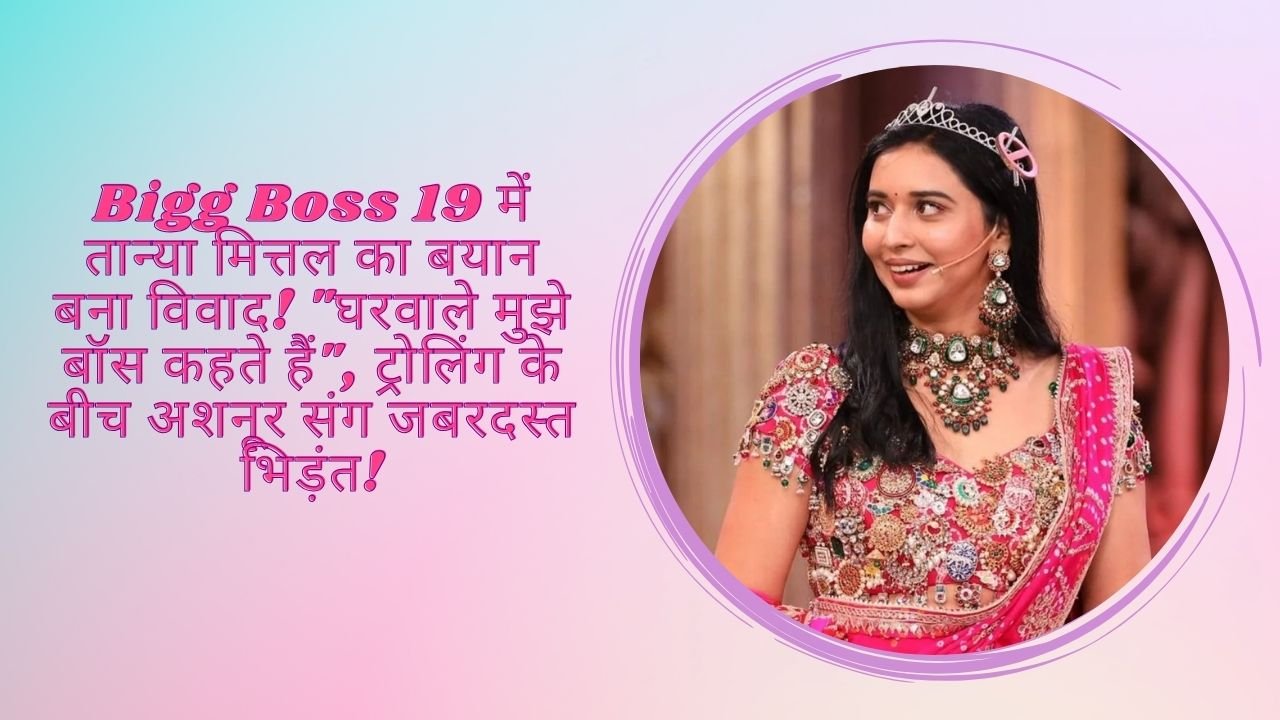 Bigg Boss 19: तान्या मित्तल का ‘मैं हूँ बॉस’ बयान वायरल, सिक्योरिटी गार्ड्स और लग्ज़री लाइफ पर बोले बड़े दावे – सोशल मीडिया पर हुईं ट्रोल