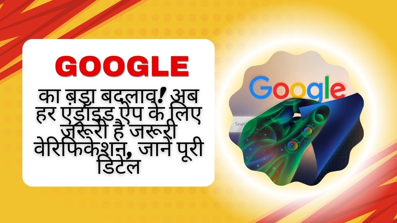 Google का बड़ा फैसला! अब हर एंड्रॉयड ऐप के लिए जरूरी होगा वेरिफिकेशन, साइडलोडिंग पर लगेगी रोक – जानें पूरा नियम