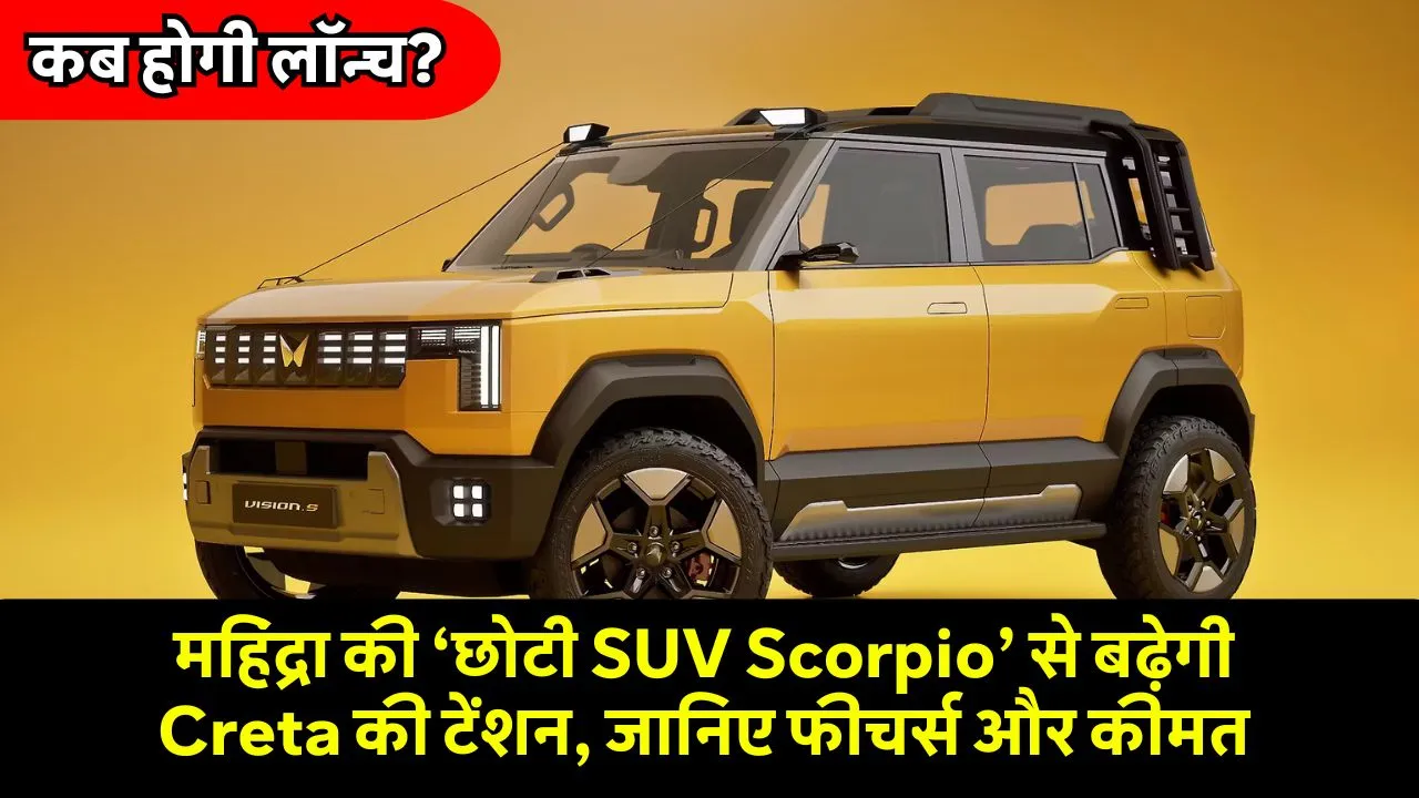 महिंद्रा की ‘छोटी SUV Scorpio’ से बढ़ेगी Creta की टेंशन, जानिए फीचर्स और कीमत, कब होगी लॉन्च